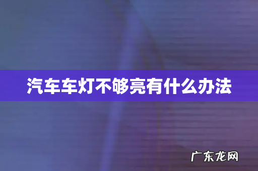 汽车车灯不够亮有什么办法