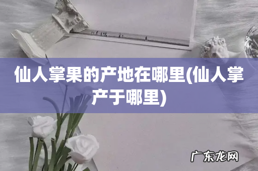 仙人掌产于哪里 仙人掌果的产地在哪里