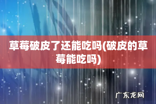 破皮的草莓能吃吗 草莓破皮了还能吃吗