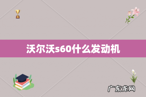 沃尔沃s60什么发动机