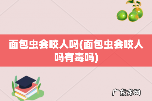 面包虫会咬人吗有毒吗 面包虫会咬人吗