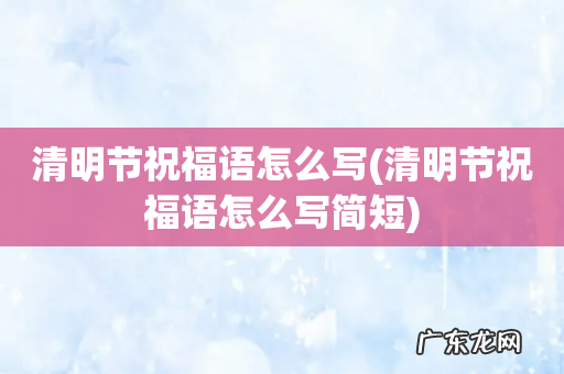 清明节祝福语怎么写简短 清明节祝福语怎么写