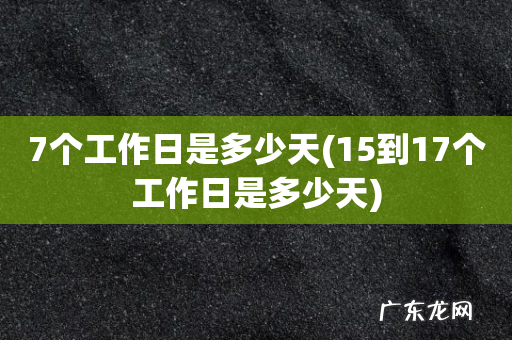 15到17个工作日是多少天 7个工作日是多少天