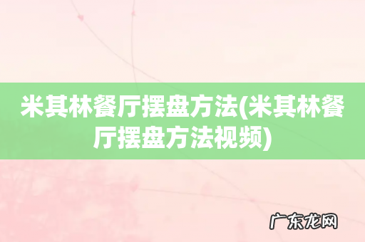 米其林餐厅摆盘方法视频 米其林餐厅摆盘方法