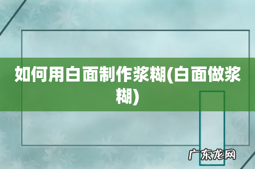 白面做浆糊 如何用白面制作浆糊