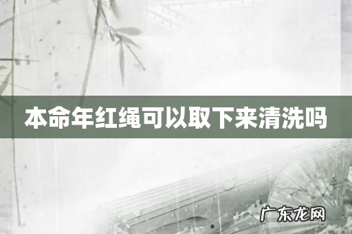 本命年红绳可以取下来清洗吗