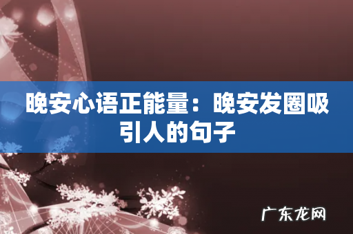 晚安心语正能量:晚安发圈吸引人的句子