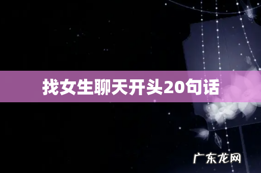 找女生聊天开头20句话