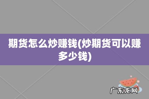 炒期货可以赚多少钱 期货怎么炒赚钱