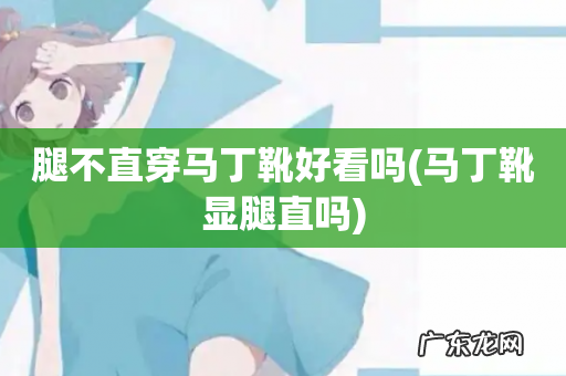 马丁靴显腿直吗 腿不直穿马丁靴好看吗