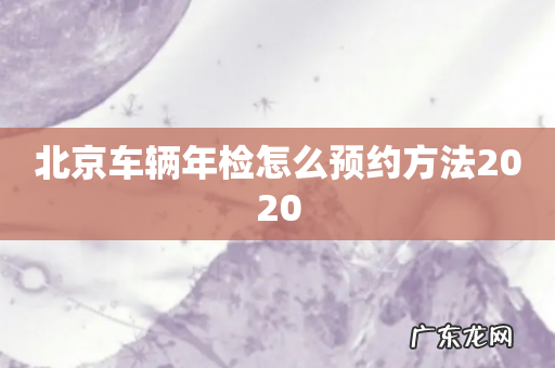 北京车辆年检怎么预约方法2020