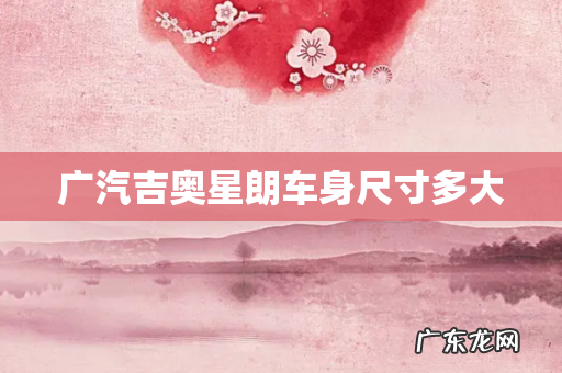 广汽吉奥星朗车身尺寸多大