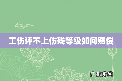 工伤评不上伤残等级如何赔偿