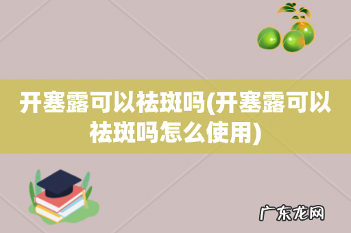 开塞露可以祛斑吗怎么使用 开塞露可以祛斑吗