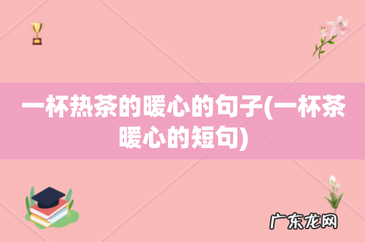 一杯茶暖心的短句 一杯热茶的暖心的句子