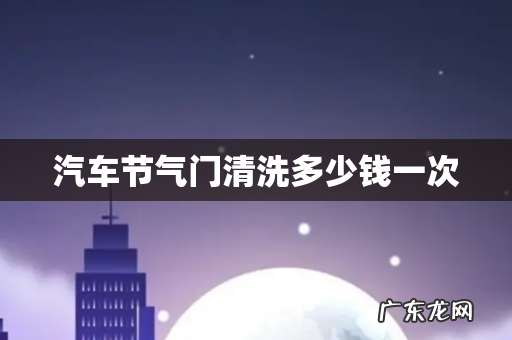 汽车节气门清洗多少钱一次