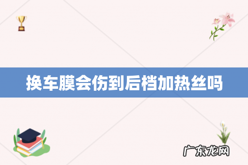 换车膜会伤到后档加热丝吗