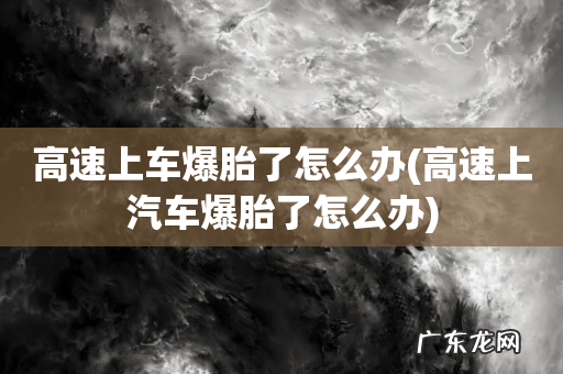 高速上汽车爆胎了怎么办 高速上车爆胎了怎么办