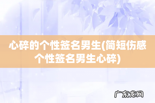 简短伤感个性签名男生心碎 心碎的个性签名男生