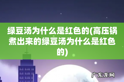 高压锅煮出来的绿豆汤为什么是红色的 绿豆汤为什么是红色的
