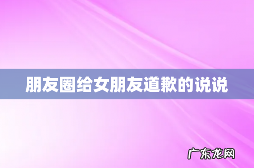 朋友圈给女朋友道歉的说说