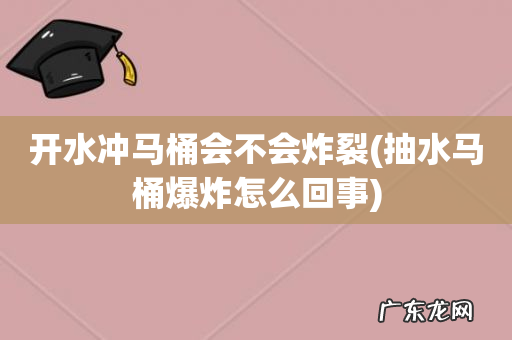 抽水马桶爆炸怎么回事 开水冲马桶会不会炸裂