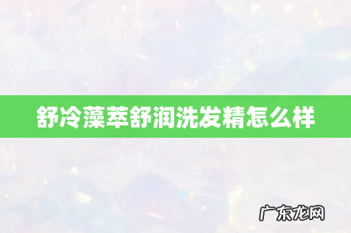 舒冷藻萃舒润洗发精怎么样