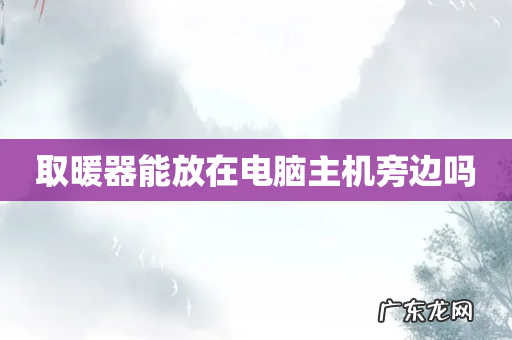 取暖器能放在电脑主机旁边吗