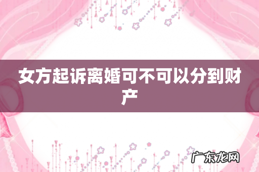 女方起诉离婚可不可以分到财产