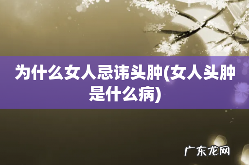 女人头肿是什么病 为什么女人忌讳头肿