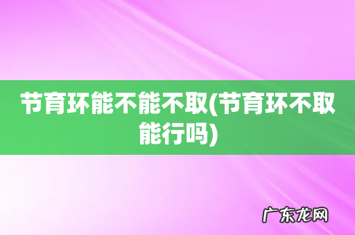 节育环不取能行吗 节育环能不能不取