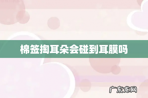 棉签掏耳朵会碰到耳膜吗