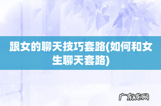 如何和女生聊天套路 跟女的聊天技巧套路