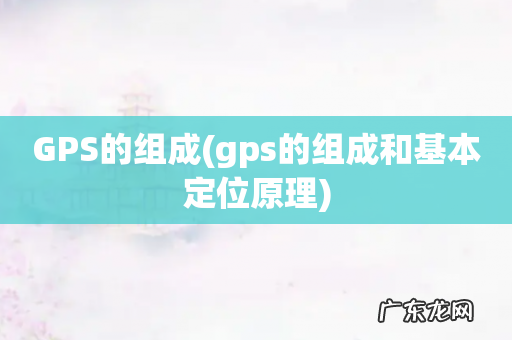 gps的组成和基本定位原理 GPS的组成