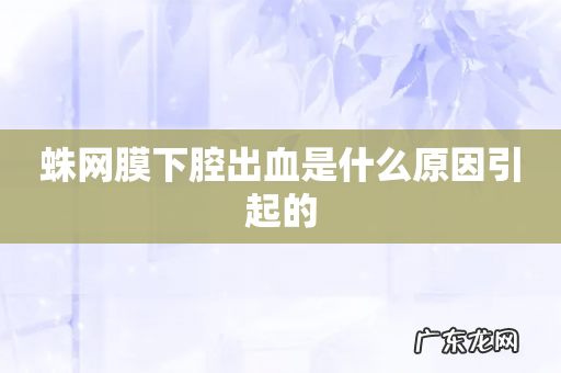 蛛网膜下腔出血是什么原因引起的