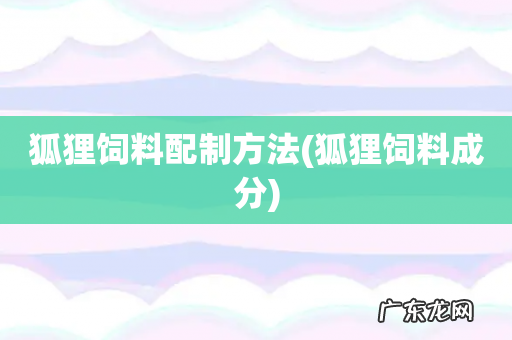狐狸饲料成分 狐狸饲料配制方法