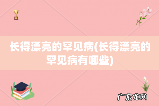 长得漂亮的罕见病有哪些 长得漂亮的罕见病