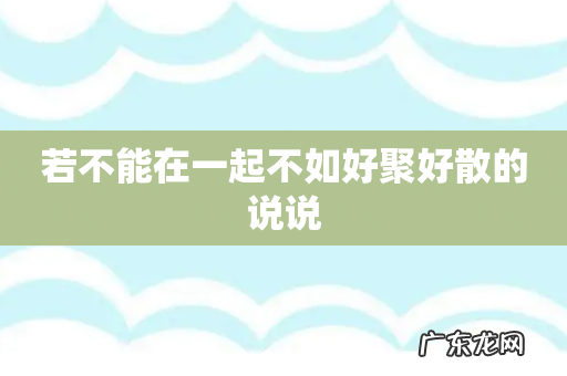 若不能在一起不如好聚好散的说说