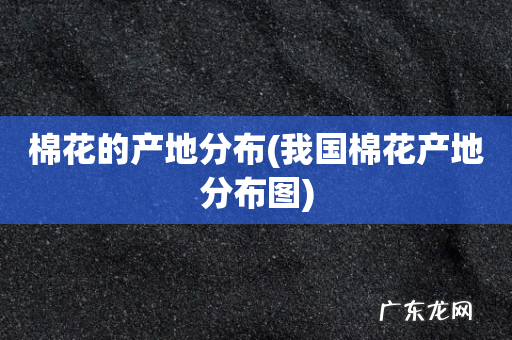 我国棉花产地分布图 棉花的产地分布
