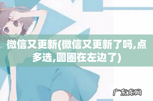 微信又更新了吗,点多选,圆圈在左边了 微信又更新