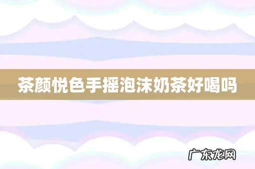 茶颜悦色手摇泡沫奶茶好喝吗