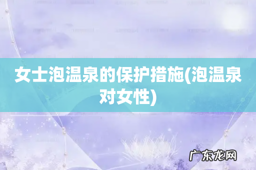 泡温泉对女性 女士泡温泉的保护措施