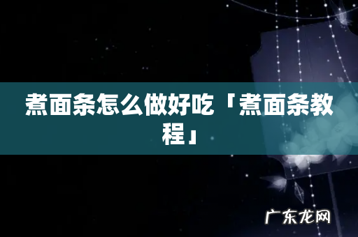 煮面条怎么做好吃「煮面条教程」