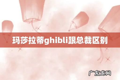 玛莎拉蒂ghibli跟总裁区别