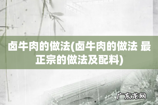 卤牛肉的做法 最正宗的做法及配料 卤牛肉的做法