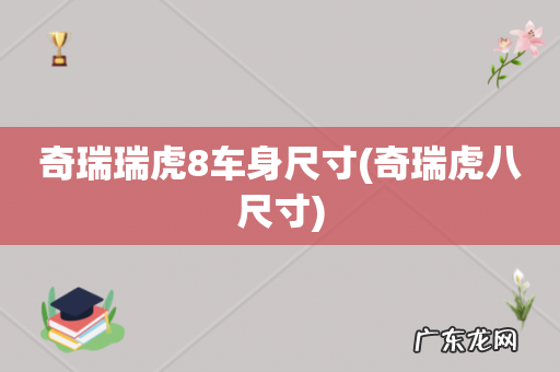 奇瑞虎八尺寸 奇瑞瑞虎8车身尺寸