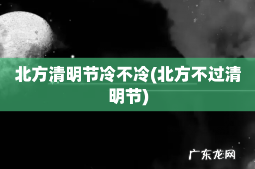北方不过清明节 北方清明节冷不冷