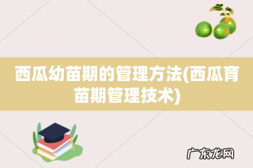 西瓜育苗期管理技术 西瓜幼苗期的管理方法