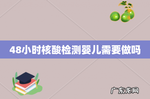48小时核酸检测婴儿需要做吗
