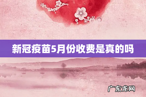 新冠疫苗5月份收费是真的吗